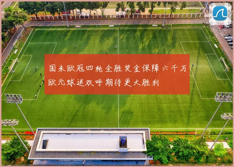 国米欧冠四轮全胜奖金保障六千万欧元球迷欢呼期待更大胜利