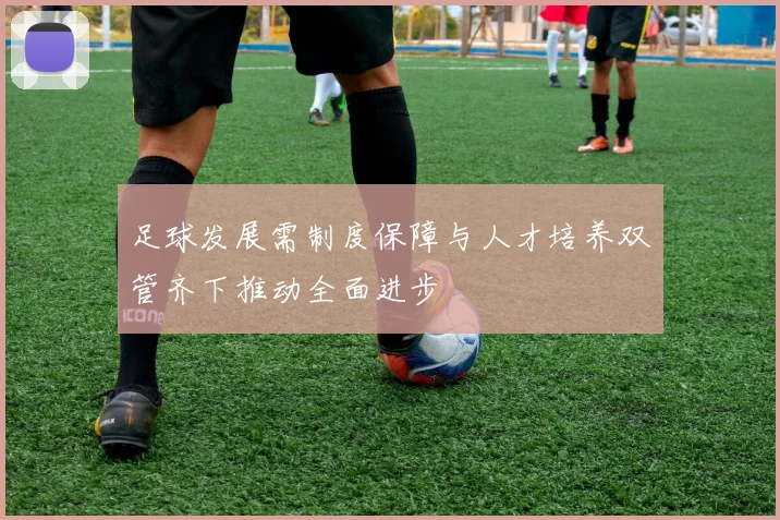 足球发展需制度保障与人才培养双管齐下推动全面进步