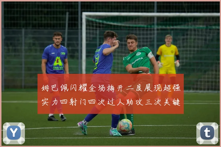 姆巴佩闪耀全场梅开二度展现超强实力四射门四次过人助攻三次关键传球