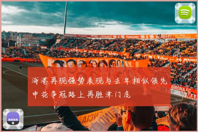 海港再现强势表现与去年相似领先申花争冠路上再胜津门虎