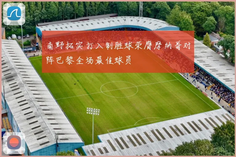 南野拓实打入制胜球荣膺摩纳哥对阵巴黎全场最佳球员