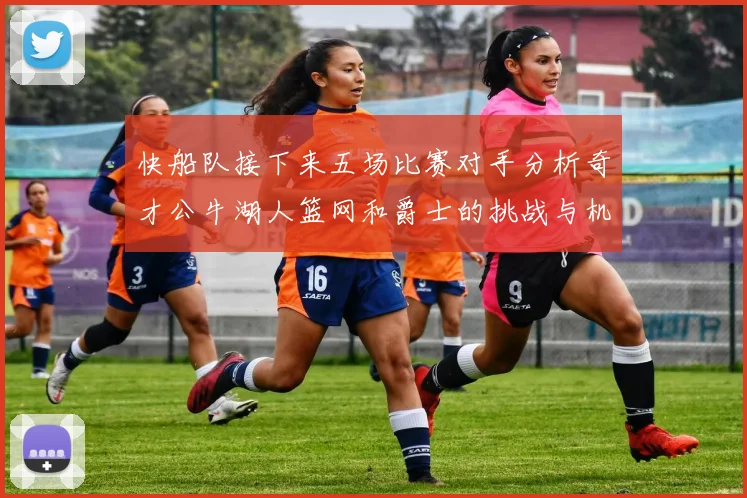 快船队接下来五场比赛对手分析奇才公牛湖人篮网和爵士的挑战与机遇