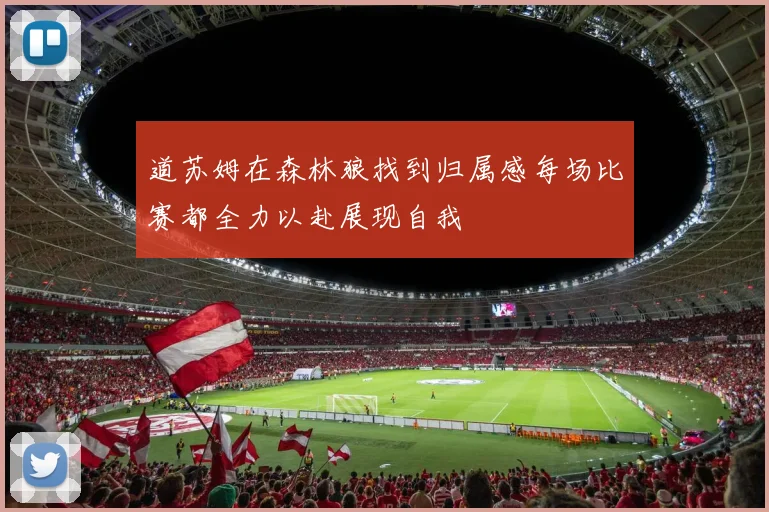 道苏姆在森林狼找到归属感每场比赛都全力以赴展现自我