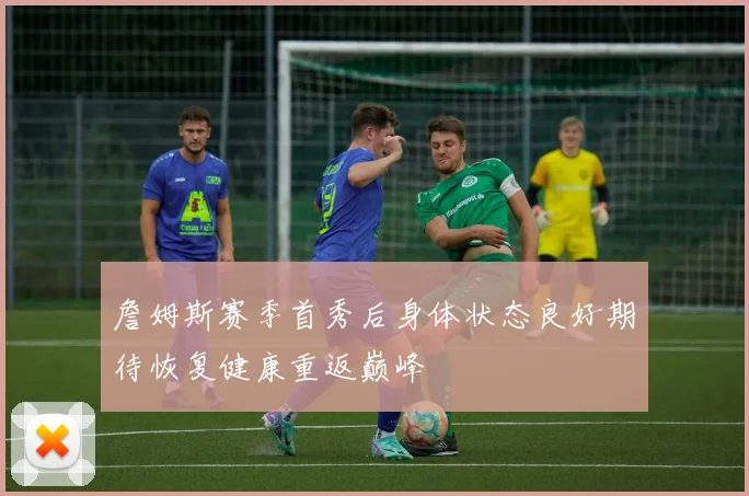 詹姆斯赛季首秀后身体状态良好期待恢复健康重返巅峰